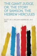 The Giant Judge, Or, the Story of Samson, the Hebrew Hercules di W. a. (William Anderso Scott edito da HardPress Publishing