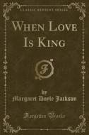 When Love Is King (classic Reprint) di Margaret Doyle Jackson edito da Forgotten Books
