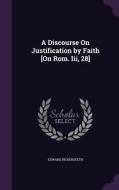 A Discourse On Justification By Faith [on Rom. Iii, 28] di Edward Bickersteth edito da Palala Press