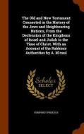 The Old And New Testament Connected In The History Of The Jews And Neighbouring Nations, From The Declension Of The Kingdoms Of Israel And Judah To Th di Humphrey Prideaux edito da Arkose Press