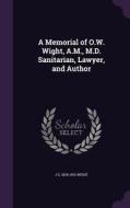 A Memorial Of O.w. Wight, A.m., M.d. Sanitarian, Lawyer, And Author di J S 1834-1901 Wight edito da Palala Press