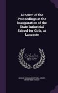 Account Of The Proceedings At The Inauguration Of The State Industrial School For Girls, At Lancaste di George Sewall Boutwell, Henry Bromfield Rogers edito da Palala Press