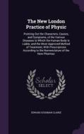 The New London Practice Of Physic di Edward Goodman Clarke edito da Palala Press