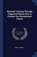 Physical Training Through Organized Games; How to Conduct the Recreational Period di Robert Jarman edito da CHIZINE PUBN