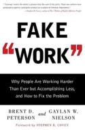 Fake Work: Why People Are Working Harder Than Ever But Accomplishing Less, and How to Fix the Problem di Brent D. Peterson, Gaylan W. Nielson edito da Gallery Books