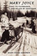 Mary Joyce: Taku to Fairbanks, 1,000 Miles by Dogteam di Mary Anne Greiner edito da AUTHORHOUSE