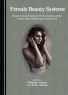 Female Beauty Systems: Beauty as Social Capital in Western Europe and the United States, Middle Ages to the Present edito da Cambridge Scholars Publishing
