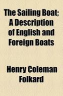 The Sailing Boat; A Description Of English And Foreign Boats di Henry Coleman Folkard edito da General Books Llc