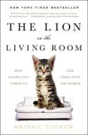 The Lion in the Living Room: How House Cats Tamed Us and Took Over the World di Abigail Tucker edito da SIMON & SCHUSTER