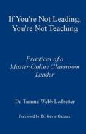 If You're Not Leading, You're Not Teaching: Practices of a Master Online Classroom Leader di Tammy Webb Ledbetter, Dr Tammy Webb Ledbetter edito da Createspace