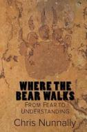 Where the Bear Walks: From Fear to Understanding di Chris Nunnally edito da Createspace