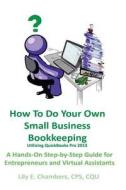 How to Do Your Own Small Business Bookkeeping Utilizing QuickBooks Pro Version 2013: A Step-By-Step Guide for Entrepreneurs and Virtual Assistants di Lily E. Chambers edito da Createspace