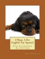 I Want a Pet English Toy Spaniel: Fun Learning Activities di Gail Forsyth edito da Createspace