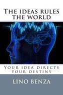 The Idea Rules the World: Your Idea Directs Your Destiny di Lino Benza edito da Createspace