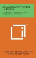 An American Physician in Turkey: A Narrative of Adventures in Peace and in War (1917) di Clarence Douglas Ussher, Grace H. Knapp edito da Literary Licensing, LLC