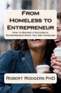From Homeless to Entrepreneur: How to Become Successful Entrepreneur When You Are Homeless di Robert Rodgers Phd edito da Createspace