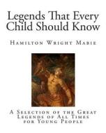Legends That Every Child Should Know: A Selection of the Great Legends of All Times for Young People di Hamilton Wright Mabie edito da Createspace