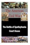The Battle of Spottsylvania Court House di Matthew Forney Steele edito da Createspace