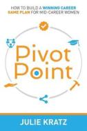 Pivot Point: How to Build a Winning Career Game Plan for Mid-Career Women di Julie Kratz edito da Createspace