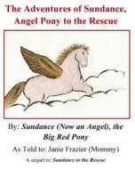 The Adventures of Sundance, Angel Pony to the Rescue: Sequel to Sundance to the Rescue di MS Janie E. Frazier edito da Createspace