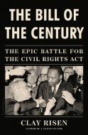 The Bill of the Century: The Epic Battle for the Civil Rights Act di Clay Risen edito da BLOOMSBURY