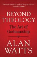 Beyond Theology: The Art of Godmanship di Alan Watts edito da NEW WORLD LIB
