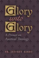 Glory Unto Glory di Fr. Jeffrey Kirby edito da Angelico Press