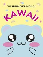 The Super Cute Book of Kawaii di Marceline Smith edito da Ebury Publishing