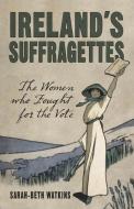 Ireland's Suffragettes di Sarah-Beth Watkins edito da The History Press Ltd
