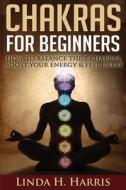 Chakras For Beginners: How To Balance Th di LINDA H. HARRIS edito da Lightning Source Uk Ltd