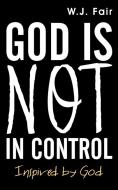 God Is Not in Control di W. J. Fair edito da Westbow Press