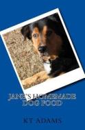 Jane's Homemade Dog Food di Kt Adams edito da Createspace Independent Publishing Platform