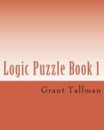 Logic Puzzle Book 1: Sentance Puzzles di Grant Tallman edito da Createspace Independent Publishing Platform