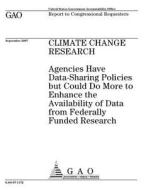 Climate Change Research: Agencies Have Data-Sharing Policies But Could Do More to Enhance the Availability of Data from Federally Funded Resear di United States Government Account Office edito da Createspace Independent Publishing Platform