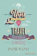 All You Need Is Travel Your Dream Is Waiting for You: Travel Journal and Planner for 6 Trips with Checklist, Itineraries, Journal Entries, and Sketch di Heart and Soul Journals edito da Createspace Independent Publishing Platform