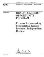 Health Careers Opportunity Program: Process for Awarding Competitive Grants Included Independent Review di United States Government Account Office edito da Createspace Independent Publishing Platform