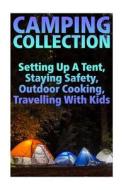 Camping Collection: Setting Up a Tent, Staying Safety, Outdoor Cooking, Travelling with Kids: (Camping Guide, Camping Recipes) di Adrienne Thorn edito da Createspace Independent Publishing Platform