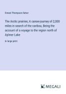 The Arctic prairies; A canoe-journey of 2,000 miles in search of the caribou, Being the account of a voyage to the region north of Aylmer Lake di Ernest Thompson Seton edito da Megali Verlag