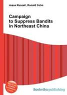 Campaign To Suppress Bandits In Northeast China di Jesse Russell, Ronald Cohn edito da Book On Demand Ltd.