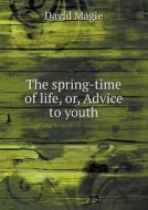 The Spring-time Of Life, Or, Advice To Youth di David Magie edito da Book On Demand Ltd.