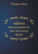 Address Delivered Before The New York Society Library di Thomas Ward edito da Book On Demand Ltd.