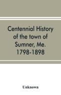 Centennial history of the town of Sumner, Me. 1798-1898 di Unknown edito da Alpha Editions