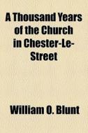 A Thousand Years Of The Church In Chester-le-street di William Octavius Blunt edito da General Books Llc