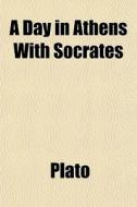 A Day In Athens With Socrates di Plato edito da General Books Llc
