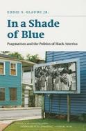 In a Shade of Blue - Pragmatism and the Politics of Black America di Es Glaude Jr. edito da University of Chicago Press