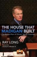 The House That Madigan Built di Ray Long edito da UNIV OF ILLINOIS PR