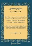 Der Vertheidigte Luther, Das Ist, Grundliche Widerlegung Dessen, Was Die Pabstler Dr. Martin Luthers Person Vorwerfen: Von Seinen Eltern, Geburt, Beru di Johann Moller edito da Forgotten Books