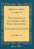 Proceedings of the American Iron Steel Association: And of the Convention of Iron and Steel Makers, Held in Philadelphia, February 4th and 5th, 1874 ( di Unknown Author edito da Forgotten Books
