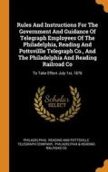 Rules And Instructions For The Government And Guidance Of Telegraph Employees Of The Philadelphia, Reading And Pottsvillle Telegraph Co., And The Phil edito da Franklin Classics