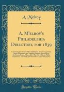 A. M'Elroy's Philadelphia Directory, for 1839: Containing the Names of the Inhabitants, Their Occupations, Places of Business, and Dwelling-Houses; Al di A. M'Elroy edito da Forgotten Books